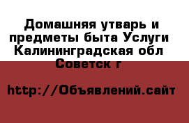 Домашняя утварь и предметы быта Услуги. Калининградская обл.,Советск г.